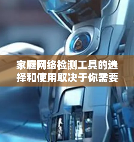 家庭网络检测工具的选择和使用取决于你需要解决的具体问题。以下是根据不同需求整理的工具建议 家庭网络检测工具的选择和使用取决于你需要解决的具体问题。以下是根据不同需求整理的工具建议