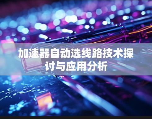 加速器自动选线路技术探讨与应用分析 加速器自动选线路技术探讨与应用分析