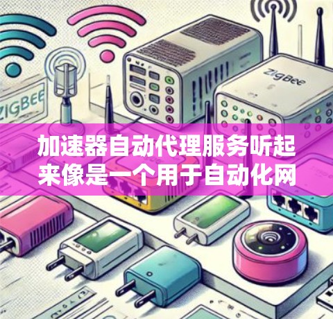 加速器自动代理服务听起来像是一个用于自动化网络加速和代理的服务。以下是对这一概念的详细解释和可能的实现方式 加速器自动代理服务听起来像是一个用于自动化网络加速和代理的服务。以下是对这一概念的详细解释和可能的实现方式