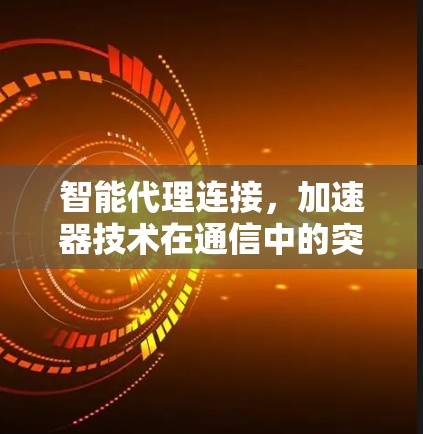 智能代理连接,加速器技术在通信中的突破应用 智能代理连接,加速器技术在通信中的突破应用