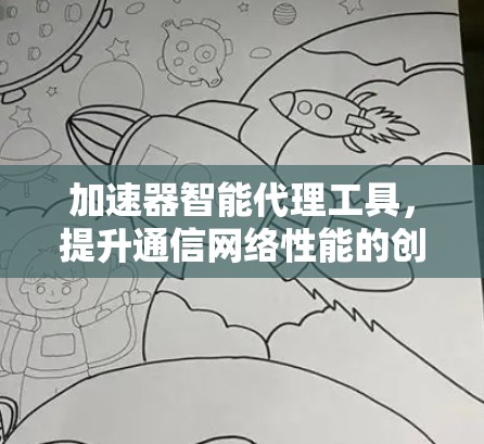 加速器智能代理工具,提升通信网络性能的创新解决方案 加速器智能代理工具,提升通信网络性能的创新解决方案