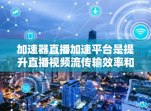 加速器直播加速平台是提升直播视频流传输效率和观看体验的高效工具。以下是对其工作原理和应用的详细分析 加速器直播加速平台是提升直播视频流传输效率和观看体验的高效工具。以下是对其工作原理和应用的详细分析
