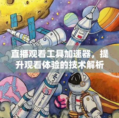 直播观看工具加速器,提升观看体验的技术解析 直播观看工具加速器,提升观看体验的技术解析