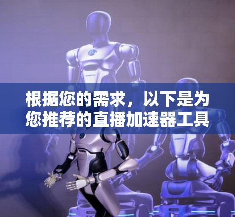 根据您的需求，以下是为您推荐的直播加速器工具