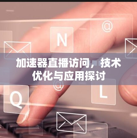 加速器直播访问，技术优化与应用探讨