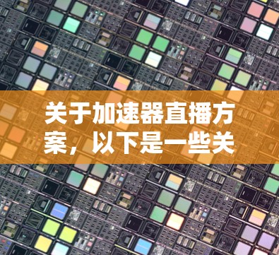 关于加速器直播方案，以下是一些关键点和建议，供您参考