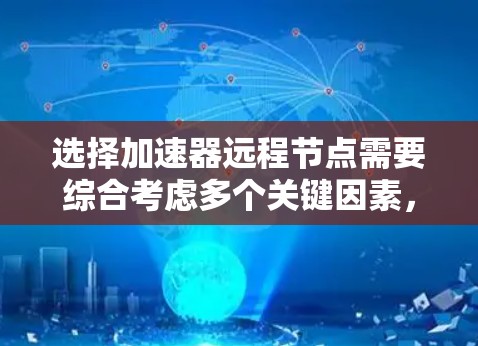 选择加速器远程节点需要综合考虑多个关键因素,以确保数据传输的高效性和可靠性。以下是详细的步骤和建议 选择加速器远程节点需要综合考虑多个关键因素,以确保数据传输的高效性和可靠性。以下是详细的步骤和建议