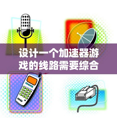 设计一个加速器游戏的线路需要综合考虑多个方面,以确保游戏流畅且有趣。以下是一个结构化的线路设计,供参考 设计一个加速器游戏的线路需要综合考虑多个方面,以确保游戏流畅且有趣。以下是一个结构化的线路设计,供参考