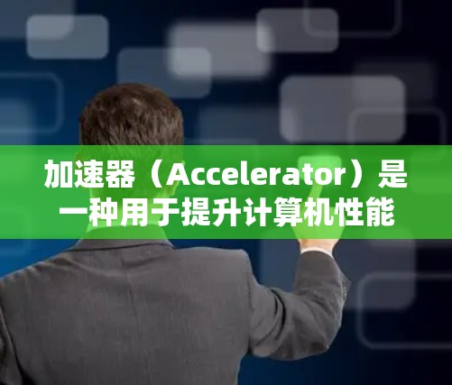 加速器(Accelerator)是一种用于提升计算机性能的工具,常用于游戏、视频编辑、3D建模等领域,以提高处理速度和性能。以下是关于如何通过加速器提升游戏体验的一些关键点 加速器(Accelerator)是一种用于提升计算机性能的工具,常用于游戏、视频编辑、3D建模等领域,以提高处理速度和性能。以下是关于如何通过加速器提升游戏体验的一些关键点