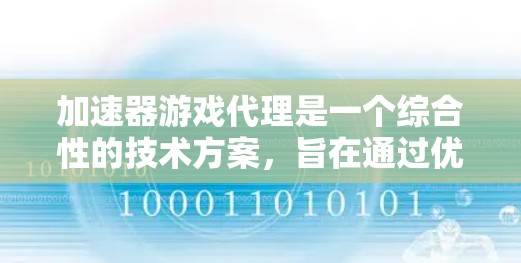 加速器游戏代理是一个综合性的技术方案,旨在通过优化网络性能和资源管理,提升用户体验。以下是对加速器游戏代理的详细总结 加速器游戏代理是一个综合性的技术方案,旨在通过优化网络性能和资源管理,提升用户体验。以下是对加速器游戏代理的详细总结