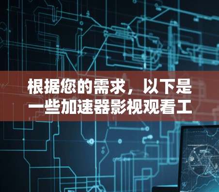 根据您的需求,以下是一些加速器影视观看工具的推荐和比较 根据您的需求,以下是一些加速器影视观看工具的推荐和比较