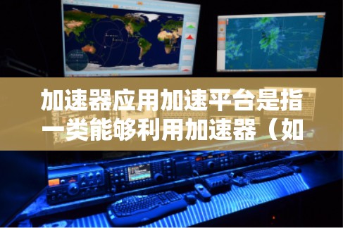 加速器应用加速平台是指一类能够利用加速器(如 GPU、TPU 等)来加速应用程序运行的平台或框架。这些平台通常用于高性能计算、机器学习、数据处理等领域,以提高计算效率和减少运行时间 加速器应用加速平台是指一类能够利用加速器(如 GPU、TPU 等)来加速应用程序运行的平台或框架。这些平台通常用于高性能计算、机器学习、数据处理等领域,以提高计算效率和减少运行时间
