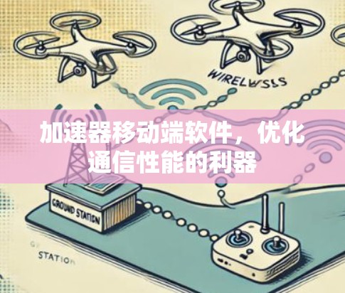 加速器移动端软件,优化通信性能的利器 加速器移动端软件,优化通信性能的利器