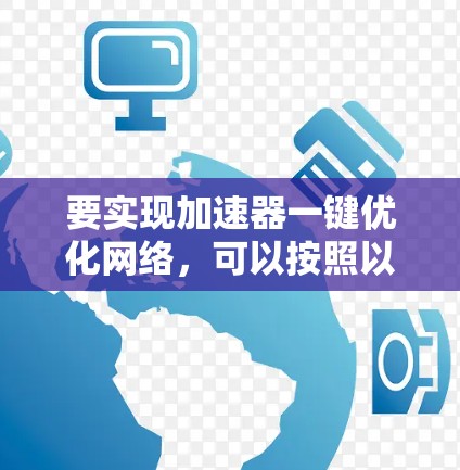 要实现加速器一键优化网络,可以按照以下步骤进行 要实现加速器一键优化网络,可以按照以下步骤进行
