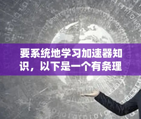 要系统地学习加速器知识,以下是一个有条理的学习计划和资源推荐 要系统地学习加速器知识,以下是一个有条理的学习计划和资源推荐