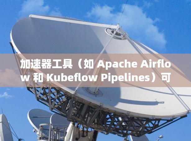 加速器工具(如 Apache Airflow 和 Kubeflow Pipelines)可以显著提升数据处理和机器学习任务的效率。以下是逐步指南,帮助您理解和使用这些工具 加速器工具(如 Apache Airflow 和 Kubeflow Pipelines)可以显著提升数据处理和机器学习任务的效率。以下是逐步指南,帮助您理解和使用这些工具