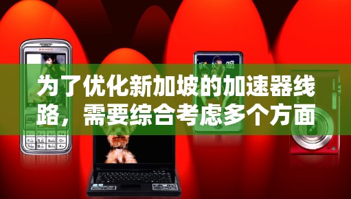 为了优化新加坡的加速器线路，需要综合考虑多个方面的因素，确保其高效、稳定且适合当地环境。以下是优化的主要步骤和考虑因素