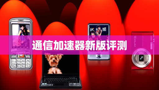 通信加速器新版评测 通信加速器新版评测