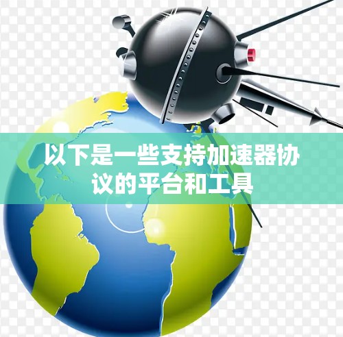 以下是一些支持加速器协议的平台和工具 以下是一些支持加速器协议的平台和工具