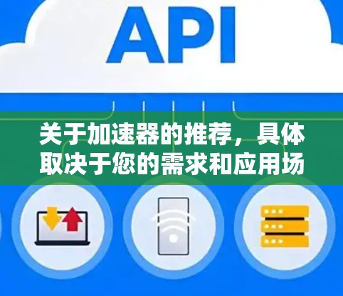 关于加速器的推荐,具体取决于您的需求和应用场景。以下是一些常见的加速器类型和推荐 关于加速器的推荐,具体取决于您的需求和应用场景。以下是一些常见的加速器类型和推荐