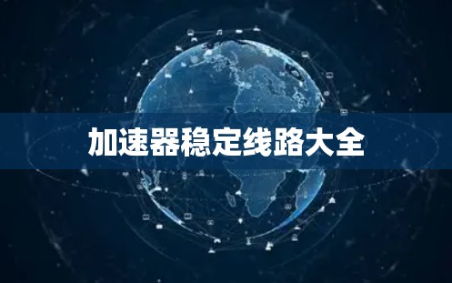 加速器稳定线路大全 加速器稳定线路大全