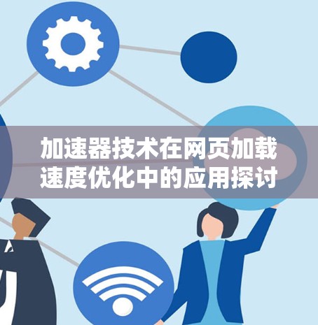 加速器技术在网页加载速度优化中的应用探讨 加速器技术在网页加载速度优化中的应用探讨