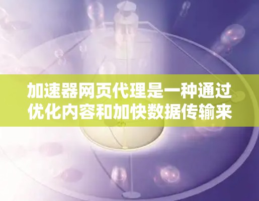 加速器网页代理是一种通过优化内容和加快数据传输来提高网络速度的技术,通常用于需要快速响应的应用场景。以下是对加速器网页代理的详细解析 加速器网页代理是一种通过优化内容和加快数据传输来提高网络速度的技术,通常用于需要快速响应的应用场景。以下是对加速器网页代理的详细解析