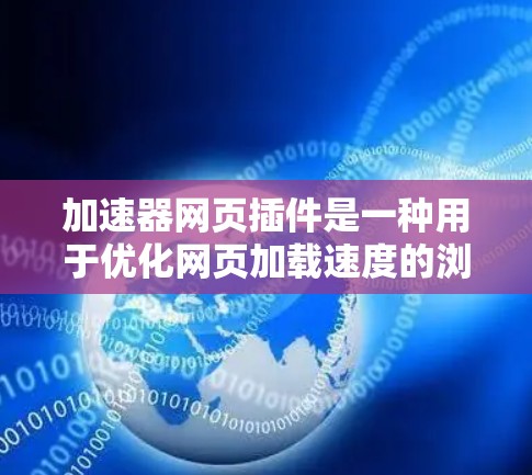 加速器网页插件是一种用于优化网页加载速度的浏览器插件,通过缓存、预加载和优化资源加载来加快网页速度。以下是对加速器网页插件的详细分析和总结 加速器网页插件是一种用于优化网页加载速度的浏览器插件,通过缓存、预加载和优化资源加载来加快网页速度。以下是对加速器网页插件的详细分析和总结