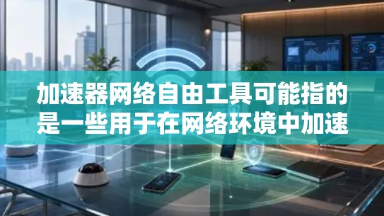 加速器网络自由工具可能指的是一些用于在网络环境中加速数据传输或提高网络性能的工具。以下是一些常见的加速器网络工具及其功能 加速器网络自由工具可能指的是一些用于在网络环境中加速数据传输或提高网络性能的工具。以下是一些常见的加速器网络工具及其功能