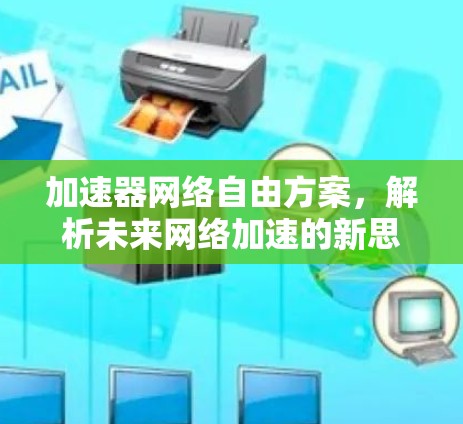 加速器网络自由方案,解析未来网络加速的新思路 加速器网络自由方案,解析未来网络加速的新思路