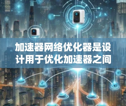 加速器网络优化器是设计用于优化加速器之间网络通信效率的系统,旨在解决高性能计算中的网络性能瓶颈。以下是对加速器网络优化器的详细分析和总结 加速器网络优化器是设计用于优化加速器之间网络通信效率的系统,旨在解决高性能计算中的网络性能瓶颈。以下是对加速器网络优化器的详细分析和总结