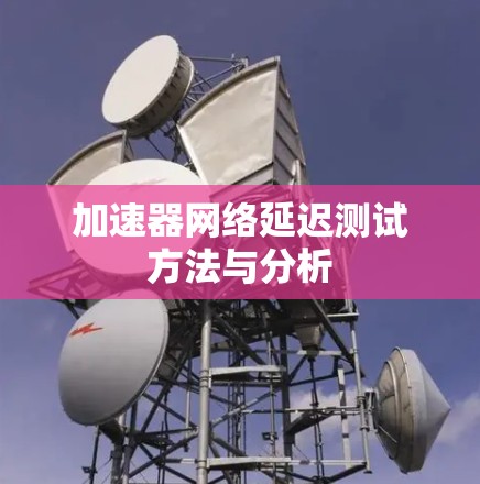 加速器网络延迟测试方法与分析 加速器网络延迟测试方法与分析