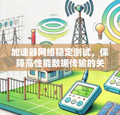 加速器网络稳定测试,保障高性能数据传输的关键 加速器网络稳定测试,保障高性能数据传输的关键