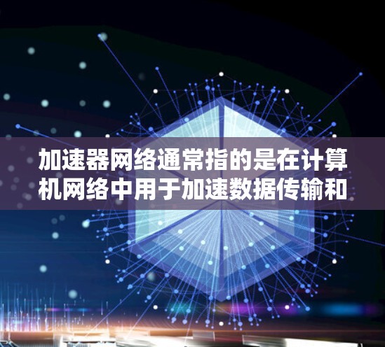 加速器网络通常指的是在计算机网络中用于加速数据传输和处理的硬件设备或技术。这些加速器可以部署在不同的位置,具体取决于它们的用途和网络架构。以下是一些常见的加速器网络位置 加速器网络通常指的是在计算机网络中用于加速数据传输和处理的硬件设备或技术。这些加速器可以部署在不同的位置,具体取决于它们的用途和网络架构。以下是一些常见的加速器网络位置