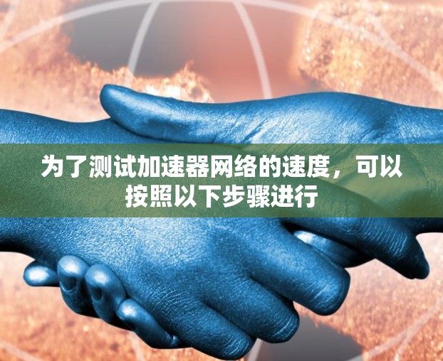 为了测试加速器网络的速度,可以按照以下步骤进行 为了测试加速器网络的速度,可以按照以下步骤进行
