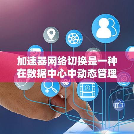 加速器网络切换是一种在数据中心中动态管理网络流量的技术,旨在提高网络性能和可靠性。以下是对加速器网络切换的详细总结 加速器网络切换是一种在数据中心中动态管理网络流量的技术,旨在提高网络性能和可靠性。以下是对加速器网络切换的详细总结