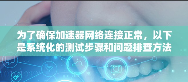 为了确保加速器网络连接正常,以下是系统化的测试步骤和问题排查方法 为了确保加速器网络连接正常,以下是系统化的测试步骤和问题排查方法