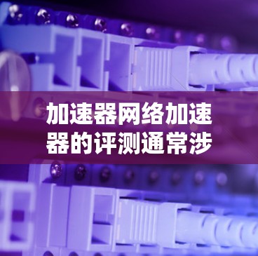 加速器网络加速器的评测通常涉及对其性能、可靠性和兼容性的测试,以确保其能够满足实际应用中的需求。以下是一些常见的评测方面和方法 加速器网络加速器的评测通常涉及对其性能、可靠性和兼容性的测试,以确保其能够满足实际应用中的需求。以下是一些常见的评测方面和方法