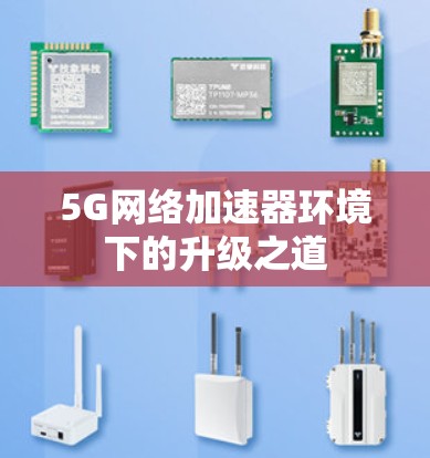 5G网络加速器环境下的升级之道 5G网络加速器环境下的升级之道