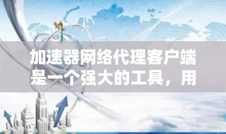 加速器网络代理客户端是一个强大的工具,用于管理和配置本地网络代理设置,简化多个应用程序的外部网络连接过程。以下是对其的详细分析和总结 加速器网络代理客户端是一个强大的工具,用于管理和配置本地网络代理设置,简化多个应用程序的外部网络连接过程。以下是对其的详细分析和总结