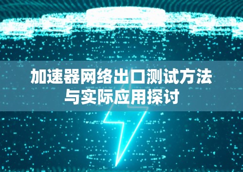 加速器网络出口测试方法与实际应用探讨 加速器网络出口测试方法与实际应用探讨