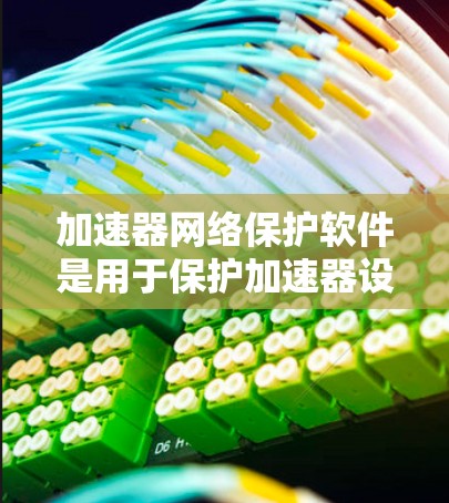 加速器网络保护软件是用于保护加速器设备安全的重要工具,防止网络攻击和数据泄露。以下是对该软件的详细分析和建议 加速器网络保护软件是用于保护加速器设备安全的重要工具,防止网络攻击和数据泄露。以下是对该软件的详细分析和建议