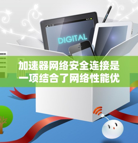 加速器网络安全连接是一项结合了网络性能优化和安全防护的技术,旨在为企业提供高效、安全的网络连接解决方案。以下是对这一技术的详细分析和总结 加速器网络安全连接是一项结合了网络性能优化和安全防护的技术,旨在为企业提供高效、安全的网络连接解决方案。以下是对这一技术的详细分析和总结
