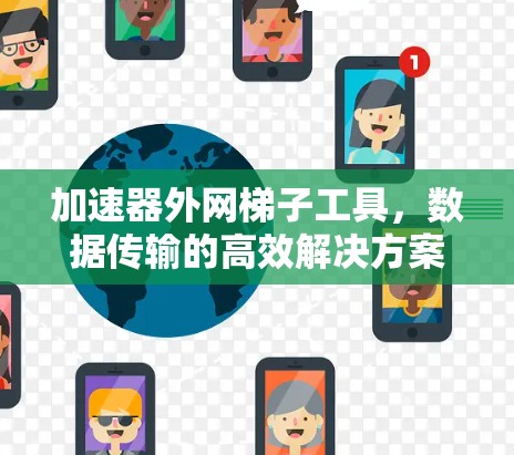 加速器外网梯子工具,数据传输的高效解决方案 加速器外网梯子工具,数据传输的高效解决方案