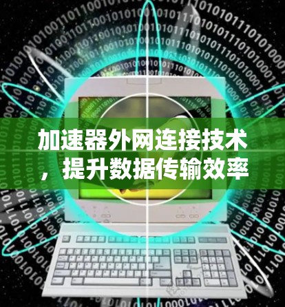 加速器外网连接技术,提升数据传输效率的关键方案 加速器外网连接技术,提升数据传输效率的关键方案