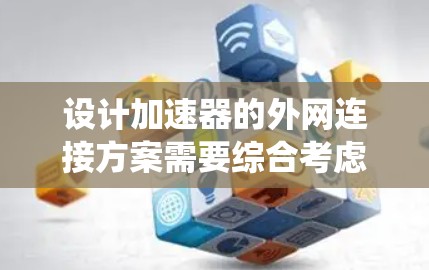 设计加速器的外网连接方案需要综合考虑网络架构、数据传输、安全性、控制系统、存储系统以及容灾等多个方面。以下是详细的设计方案 设计加速器的外网连接方案需要综合考虑网络架构、数据传输、安全性、控制系统、存储系统以及容灾等多个方面。以下是详细的设计方案