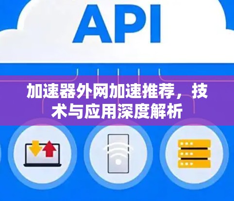 加速器外网加速推荐,技术与应用深度解析 加速器外网加速推荐,技术与应用深度解析