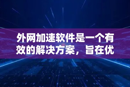 外网加速软件是一个有效的解决方案,旨在优化跨国或大洋跨越的网络数据传输效率。以下是对外网加速软件的详细分析和总结 外网加速软件是一个有效的解决方案,旨在优化跨国或大洋跨越的网络数据传输效率。以下是对外网加速软件的详细分析和总结