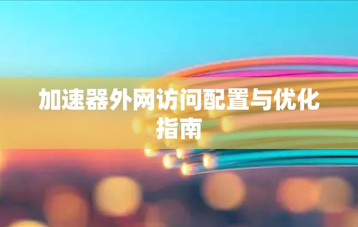 加速器外网访问配置与优化指南 加速器外网访问配置与优化指南