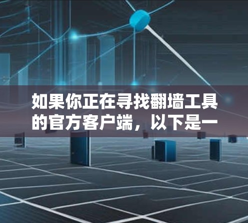 如果你正在寻找翻墙工具的官方客户端，以下是一些可能的情况和建议